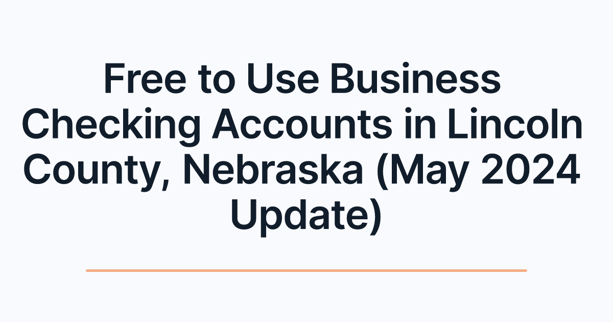 Free to Use Business Checking Accounts in Lincoln County, Nebraska (May 2024 Update)